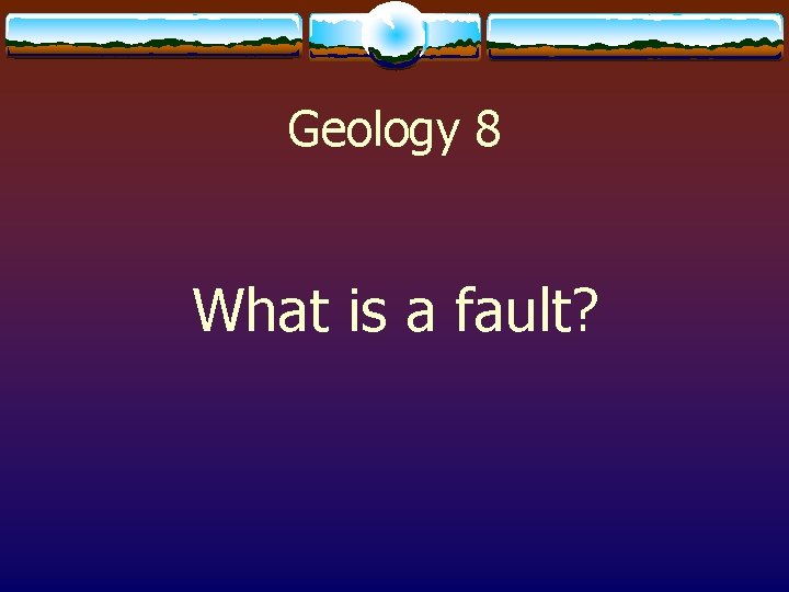 Geology 8 What is a fault? 