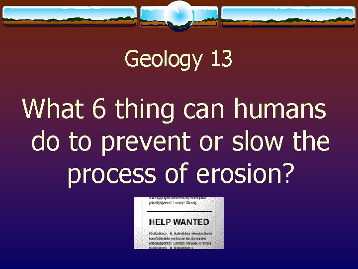 Geology 13 What 6 thing can humans do to prevent or slow the process