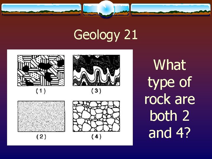 Geology 21 What type of rock are both 2 and 4? 