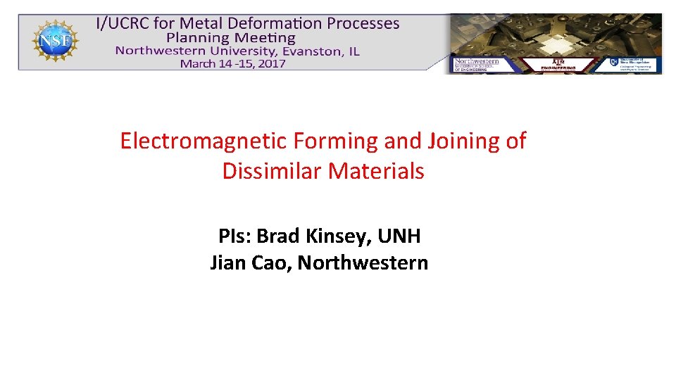 Electromagnetic Forming and Joining of Dissimilar Materials PIs: Brad Kinsey, UNH Jian Cao, Northwestern
