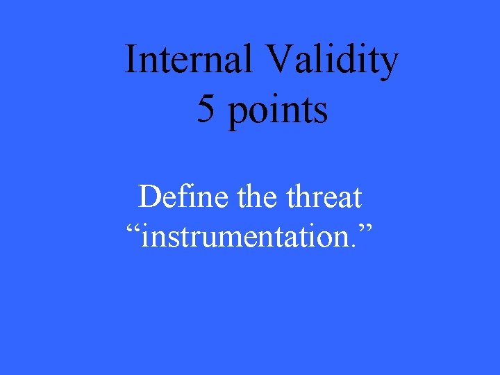 Internal Validity 5 points Define threat “instrumentation. ” 