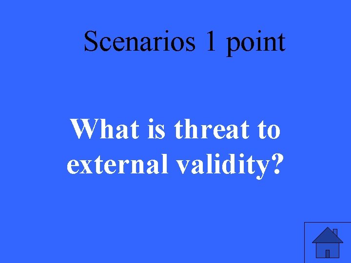 Scenarios 1 point What is threat to external validity? 