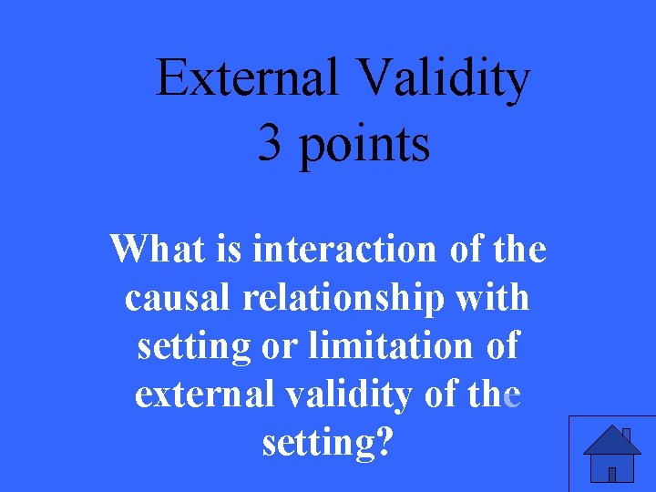 External Validity 3 points What is interaction of the causal relationship with setting or