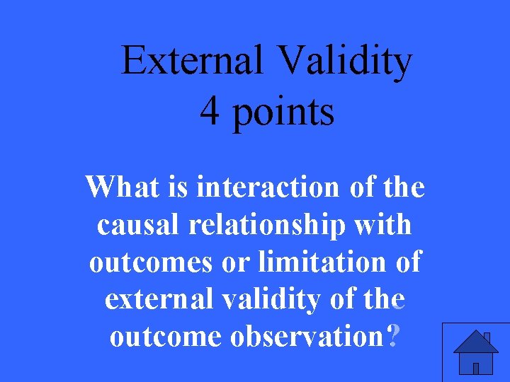 External Validity 4 points What is interaction of the causal relationship with outcomes or