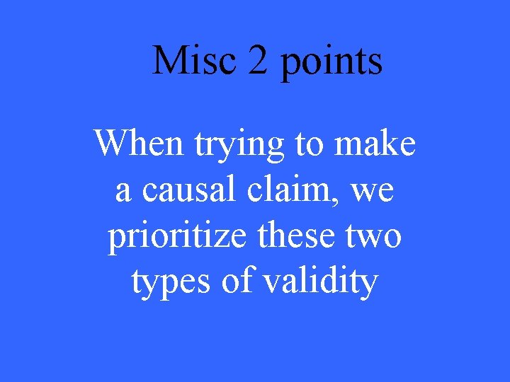 Misc 2 points When trying to make a causal claim, we prioritize these two