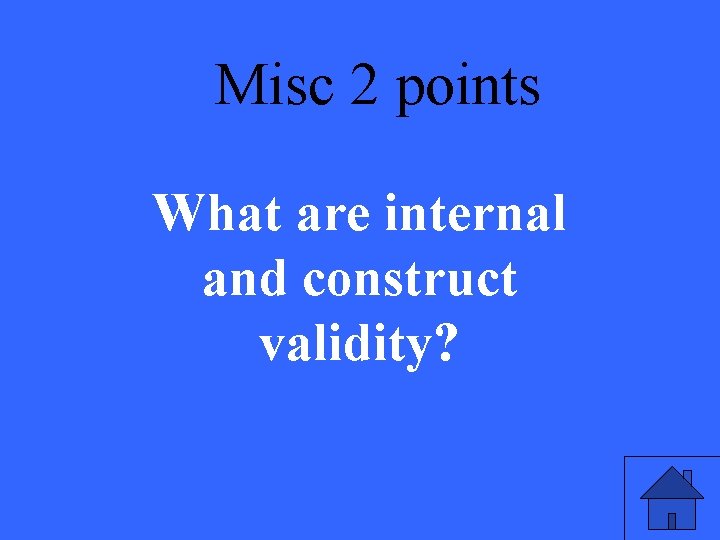 Misc 2 points What are internal and construct validity? 