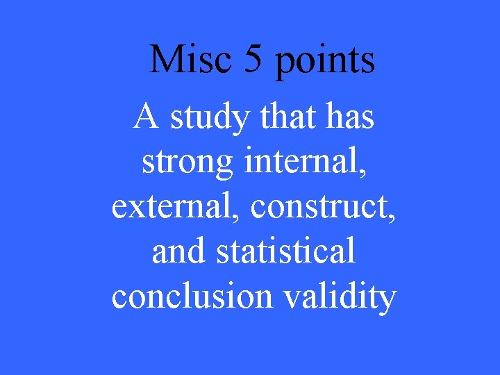 Misc 5 points A study that has strong internal, external, construct, and statistical conclusion