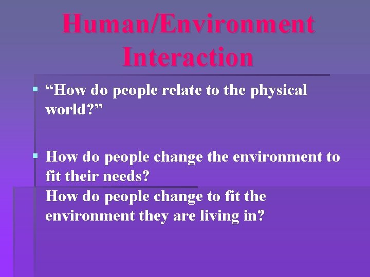 Human/Environment Interaction § “How do people relate to the physical world? ” § How