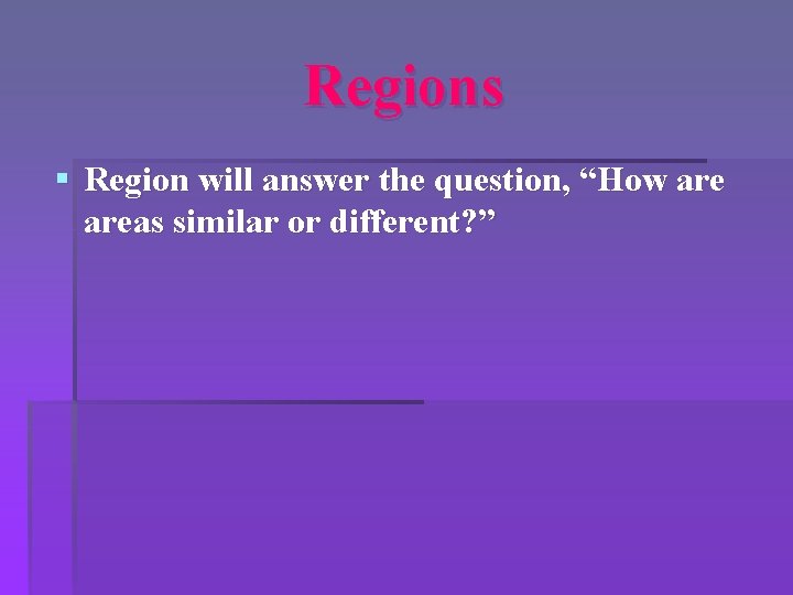 Regions § Region will answer the question, “How areas similar or different? ” 