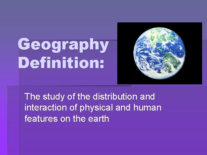 Geography Definition: The study of the distribution and interaction of physical and human features
