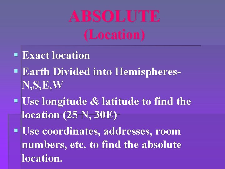 ABSOLUTE (Location) § Exact location § Earth Divided into Hemispheres. N, S, E, W