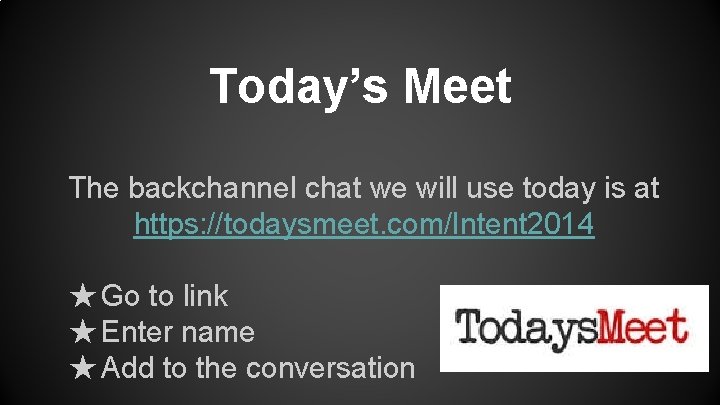 Today’s Meet The backchannel chat we will use today is at https: //todaysmeet. com/Intent