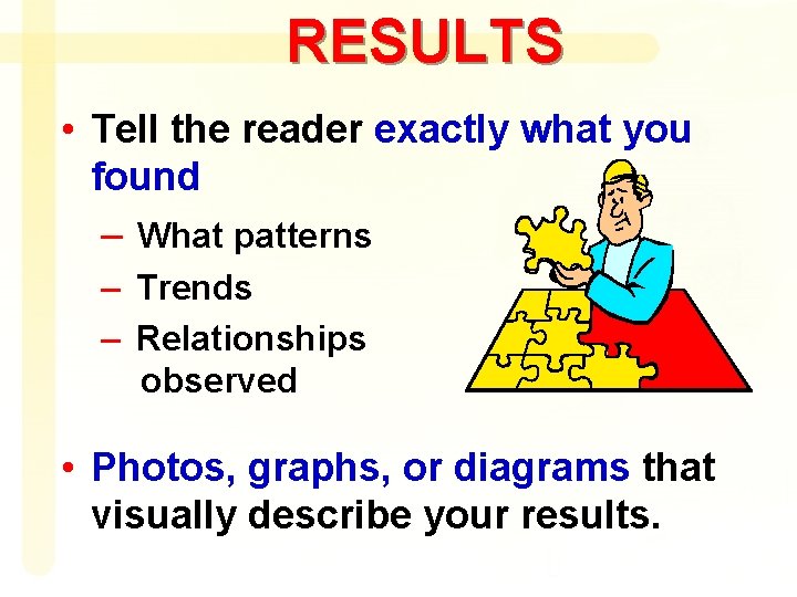 RESULTS • Tell the reader exactly what you found – What patterns – Trends