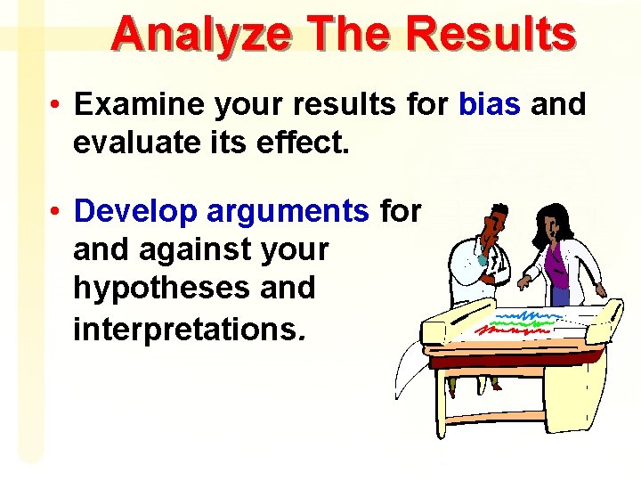 Analyze The Results • Examine your results for bias and evaluate its effect. •