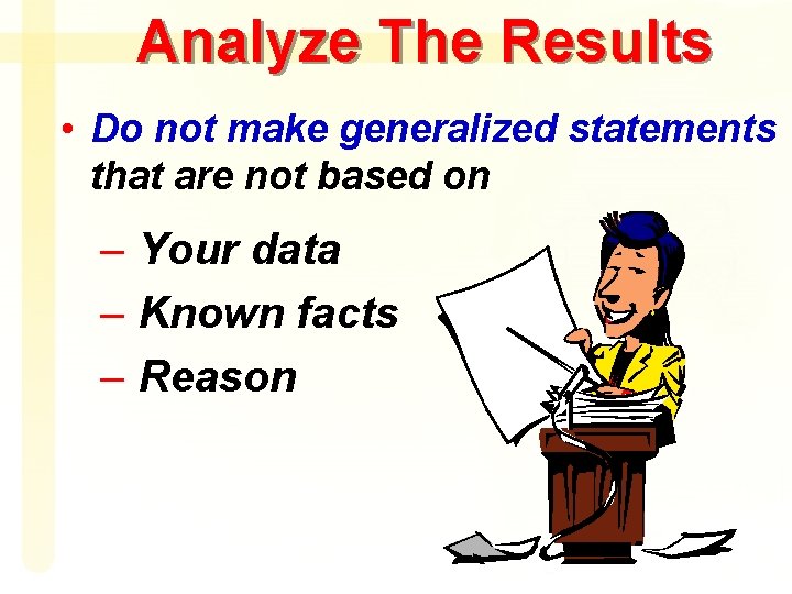 Analyze The Results • Do not make generalized statements that are not based on