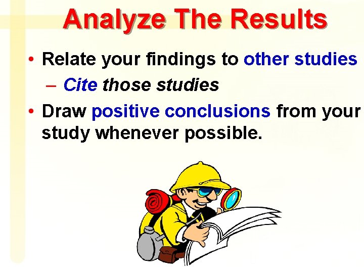 Analyze The Results • Relate your findings to other studies – Cite those studies