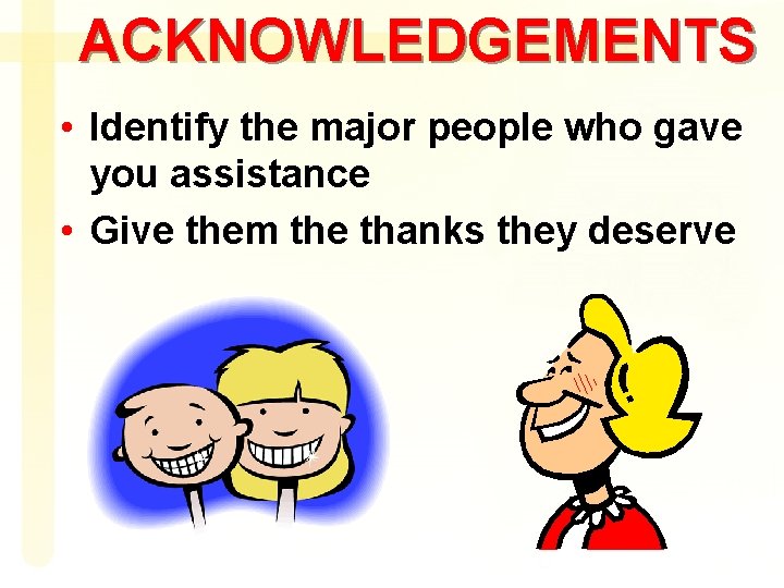 ACKNOWLEDGEMENTS • Identify the major people who gave you assistance • Give them the