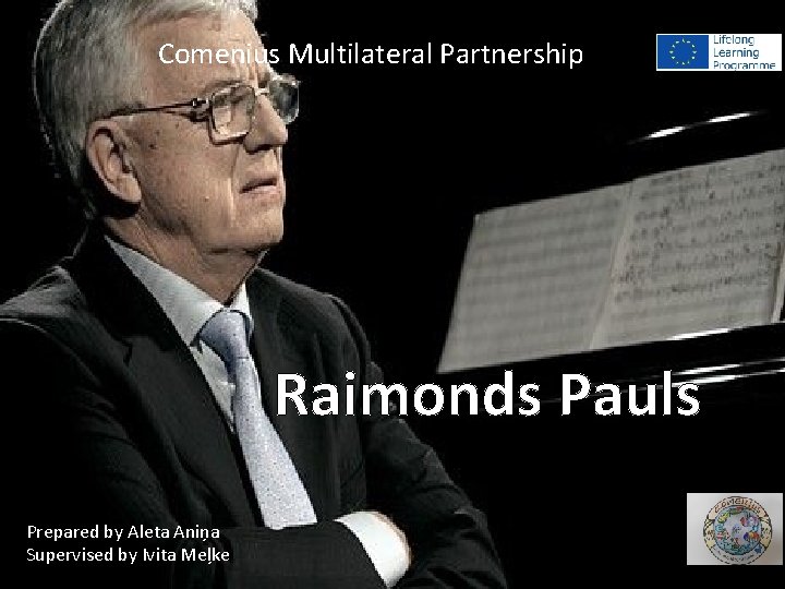 Comenius Multilateral Partnership Raimonds Pauls Prepared by Aleta Aniņa Supervised by Ivita Meļke 
