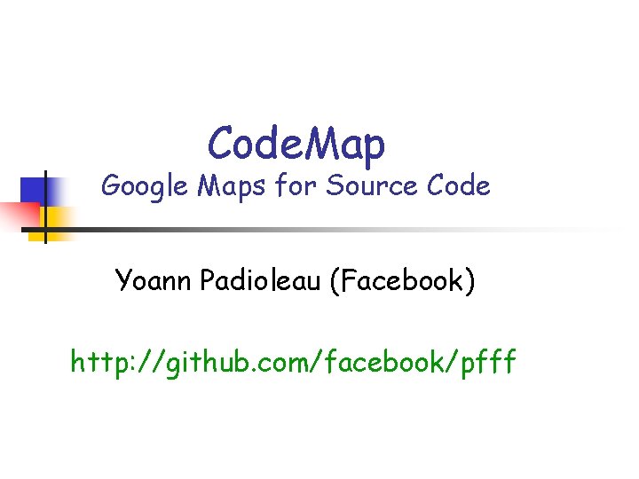 Code. Map Google Maps for Source Code Yoann Padioleau (Facebook) http: //github. com/facebook/pfff 
