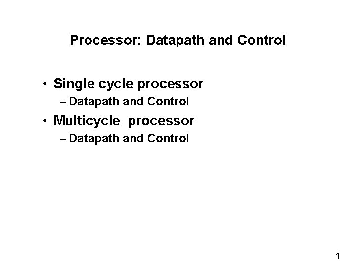 Processor: Datapath and Control • Single cycle processor – Datapath and Control • Multicycle