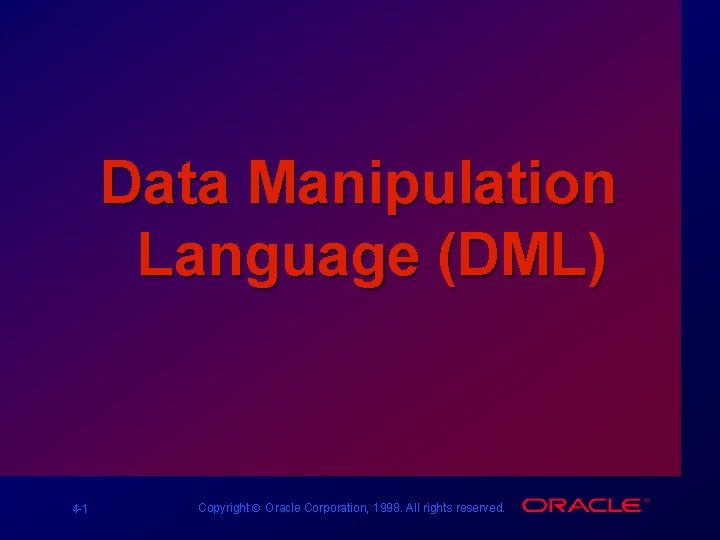 Data Manipulation Language (DML) 4 -1 Copyright Ó Oracle Corporation, 1998. All rights reserved.