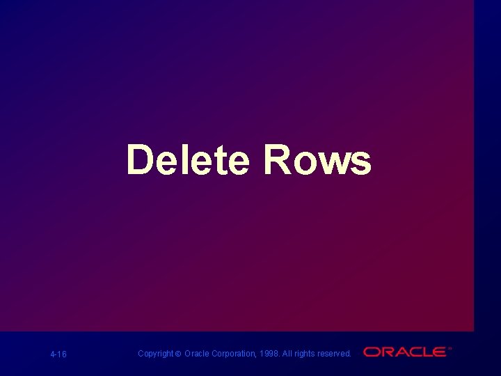 Delete Rows 4 -16 Copyright Ó Oracle Corporation, 1998. All rights reserved. 