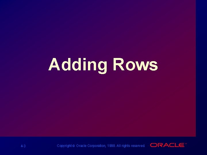 Adding Rows 4 -3 Copyright Ó Oracle Corporation, 1998. All rights reserved. 
