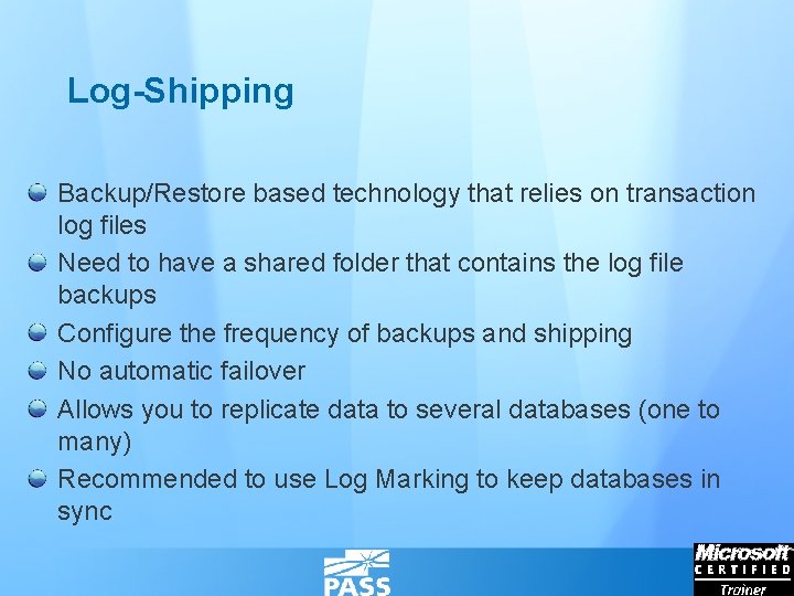 Log-Shipping Backup/Restore based technology that relies on transaction log files Need to have a
