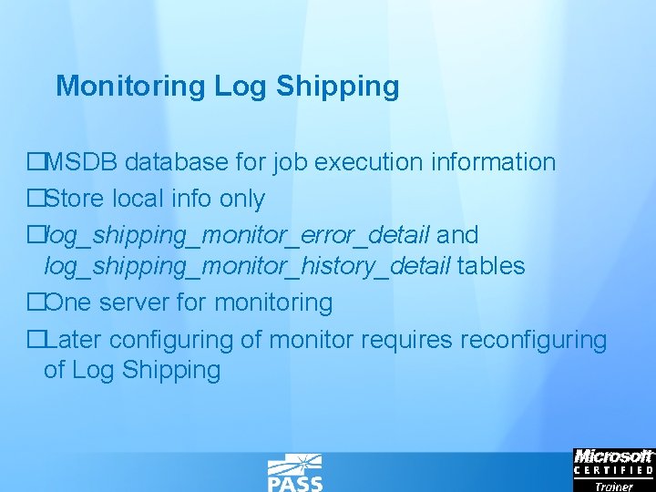 Monitoring Log Shipping �MSDB database for job execution information �Store local info only �log_shipping_monitor_error_detail