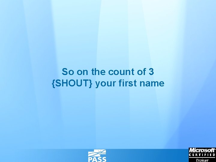 So on the count of 3 {SHOUT} your first name 