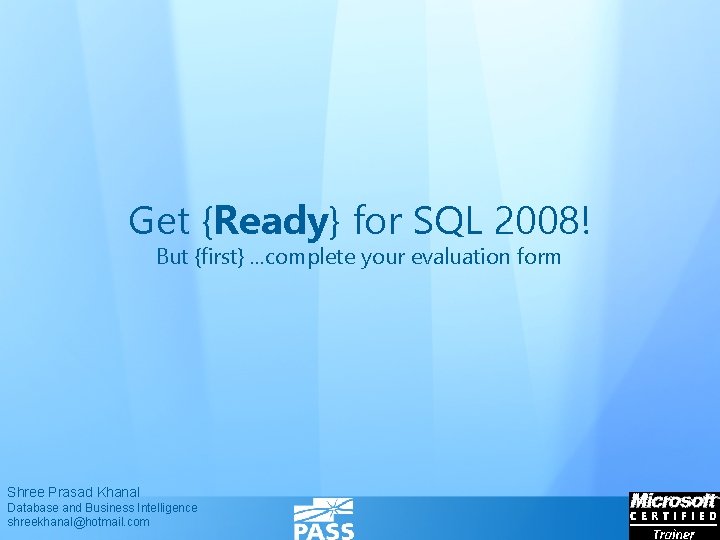 Get {Ready} for SQL 2008! But {first}. . . complete your evaluation form Shree