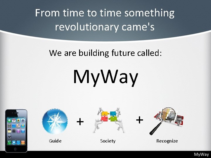 From time to time something revolutionary came's We are building future called: My. Way