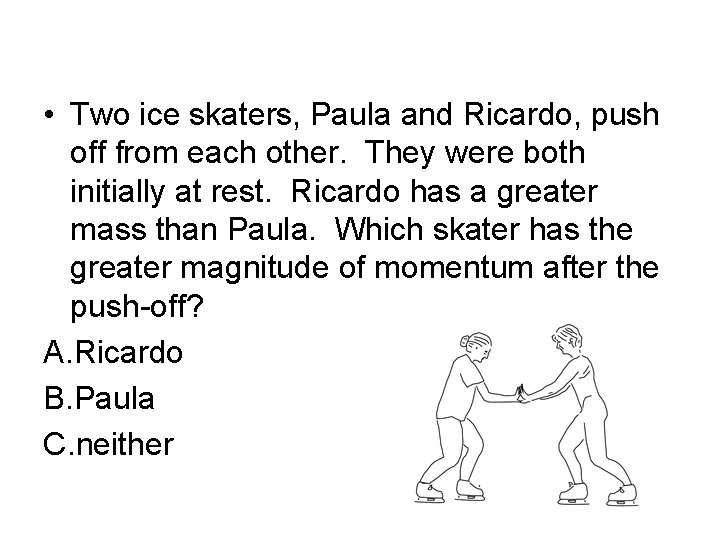  • Two ice skaters, Paula and Ricardo, push off from each other. They