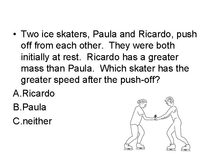  • Two ice skaters, Paula and Ricardo, push off from each other. They