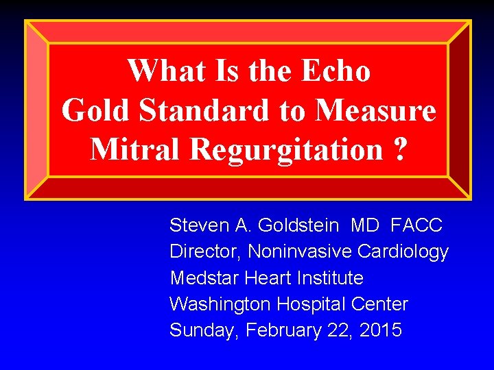 What Is the Echo Gold Standard to Measure Mitral Regurgitation ? Steven A. Goldstein What Is the Echo Gold Standard to Measure Mitral Regurgitation ? Steven A. Goldstein