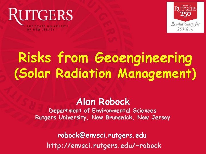 Risks from Geoengineering (Solar Radiation Management) Alan Robock Department of Environmental Sciences Rutgers University,
