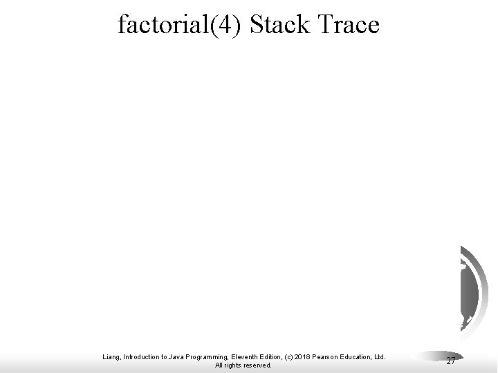 factorial(4) Stack Trace Liang, Introduction to Java Programming, Eleventh Edition, (c) 2018 Pearson Education,