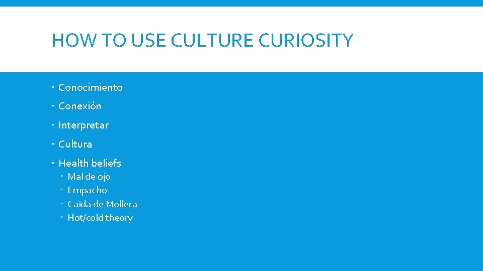 HOW TO USE CULTURE CURIOSITY Conocimiento Conexión Interpretar Cultura Health beliefs Mal de ojo