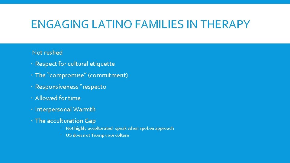 ENGAGING LATINO FAMILIES IN THERAPY Not rushed Respect for cultural etiquette The “compromise” (commitment)