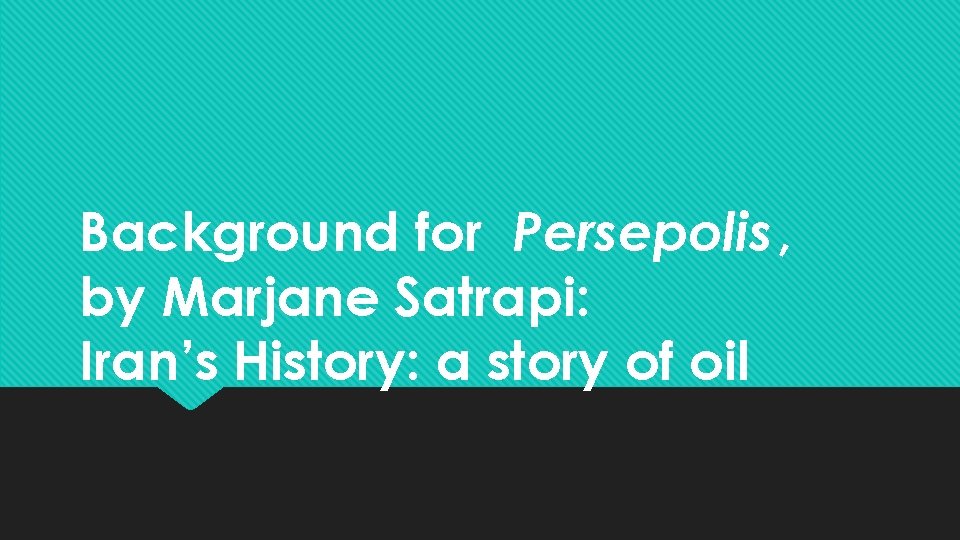 Background for Persepolis, by Marjane Satrapi: Iran’s History: a story of oil 