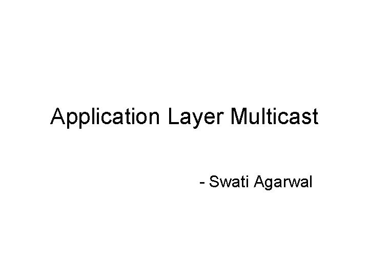 Application Layer Multicast - Swati Agarwal 