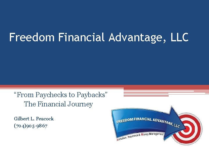 Freedom Financial Advantage, LLC “From Paychecks to Paybacks” The Financial Journey Gilbert L. Peacock