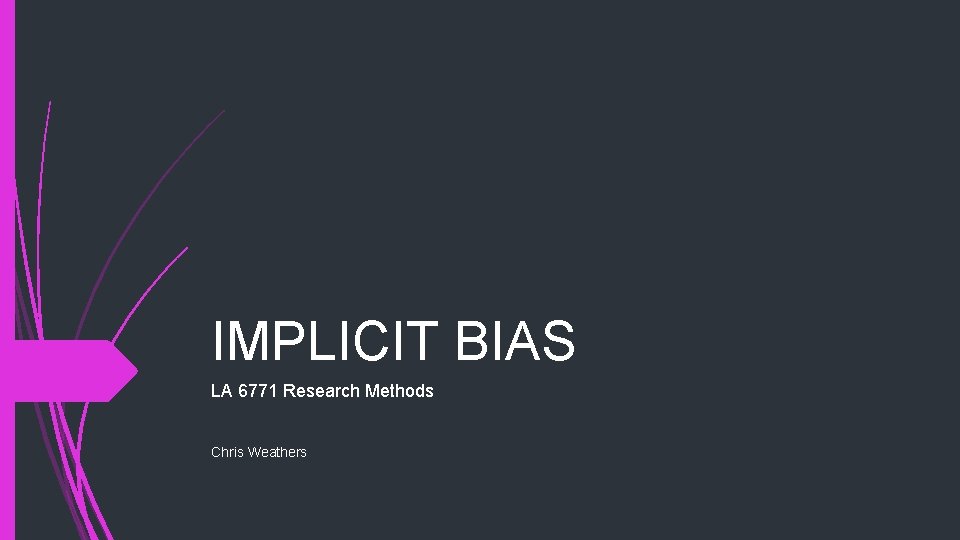 IMPLICIT BIAS LA 6771 Research Methods Chris Weathers 