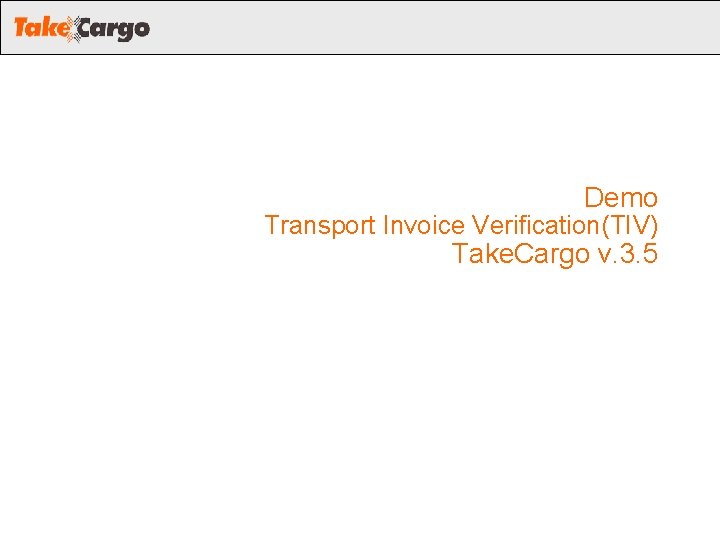 Demo Transport Invoice Verification(TIV) Take. Cargo v. 3. 5 Demo Transport Invoice Verification(TIV) Take. Cargo v. 3. 5