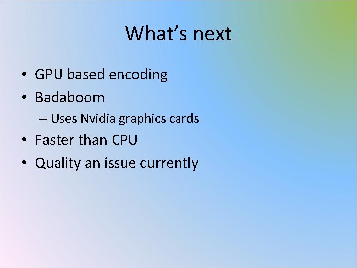 What’s next • GPU based encoding • Badaboom – Uses Nvidia graphics cards •