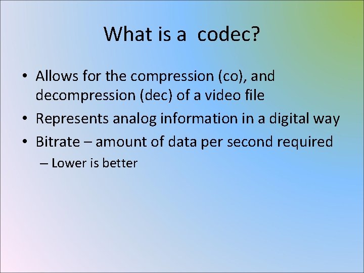 What is a codec? • Allows for the compression (co), and decompression (dec) of