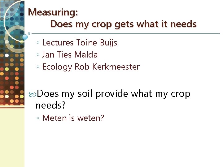 Measuring: Does my crop gets what it needs ◦ Lectures Toine Buijs ◦ Jan