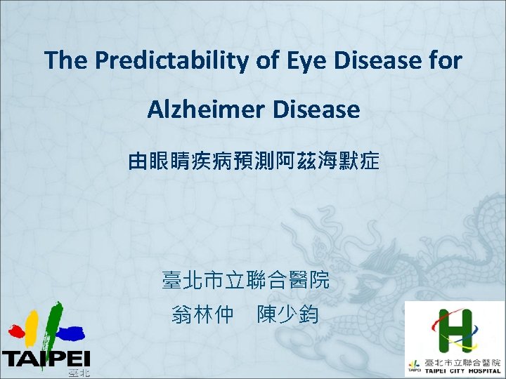 The Predictability of Eye Disease for Alzheimer Disease 由眼睛疾病預測阿茲海默症 臺北市立聯合醫院 翁林仲 陳少鈞 