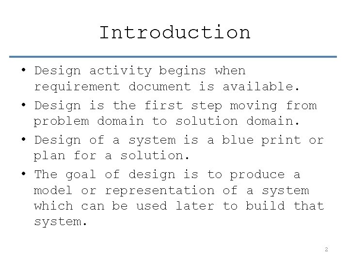 Introduction • Design activity begins when requirement document is available. • Design is the