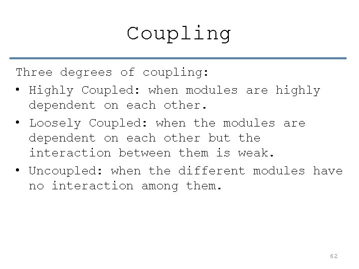 Coupling Three degrees of coupling: • Highly Coupled: when modules are highly dependent on
